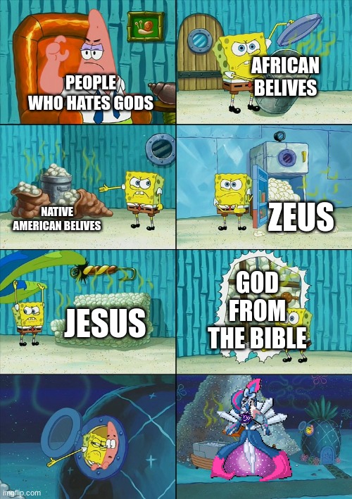 ... | AFRICAN BELIVES; PEOPLE WHO HATES GODS; ZEUS; NATIVE AMERICAN BELIVES; GOD FROM THE BIBLE; JESUS | image tagged in spongebob shows patrick garbage | made w/ Imgflip meme maker