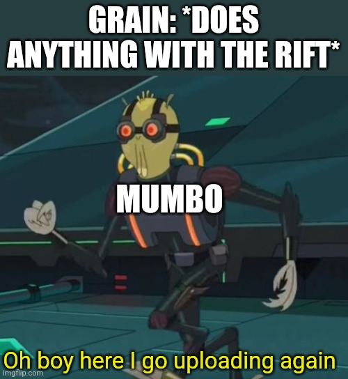 oh boy here i go killing again | GRAIN: *DOES ANYTHING WITH THE RIFT*; MUMBO; Oh boy here I go uploading again | image tagged in oh boy here i go killing again | made w/ Imgflip meme maker