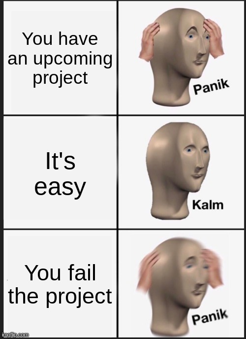 Panik Kalm Panik |  You have an upcoming project; It's easy; You fail the project | image tagged in memes,panik kalm panik | made w/ Imgflip meme maker