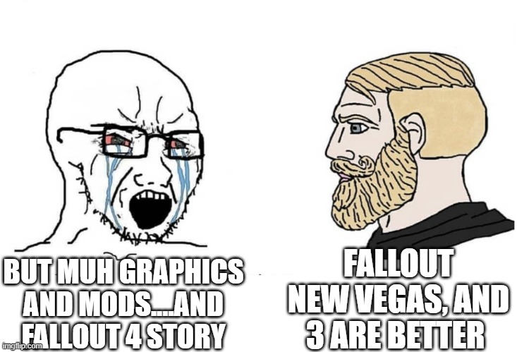 Fallout NV,3 VS Fallout 4 | FALLOUT NEW VEGAS, AND 3 ARE BETTER; BUT MUH GRAPHICS AND MODS....AND FALLOUT 4 STORY | image tagged in soyboy vs yes chad,fallout 4,fallout new vegas,fallout 3,funny memes,funny | made w/ Imgflip meme maker