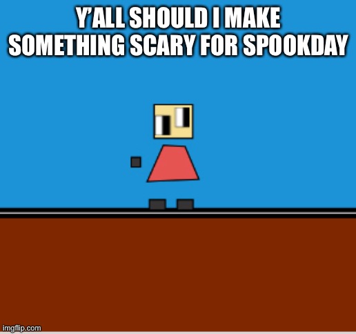 Y’ALL SHOULD I MAKE SOMETHING SCARY FOR SPOOKDAY | made w/ Imgflip meme maker