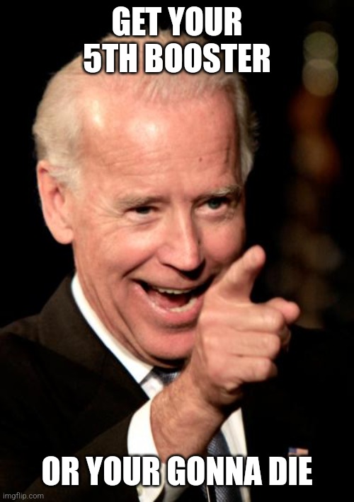 Joe Biden in September: the pandemic is over. Joe Biden in October: | GET YOUR 5TH BOOSTER; OR YOUR GONNA DIE | image tagged in memes,smilin biden,democrats,liberals,biden,pandemic | made w/ Imgflip meme maker