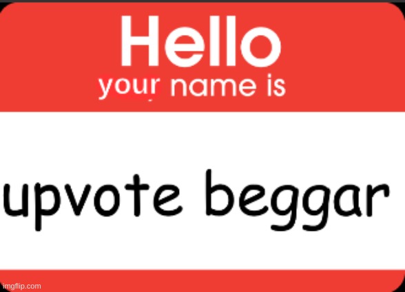 your name is upvote beggar | image tagged in your name is upvote beggar | made w/ Imgflip meme maker