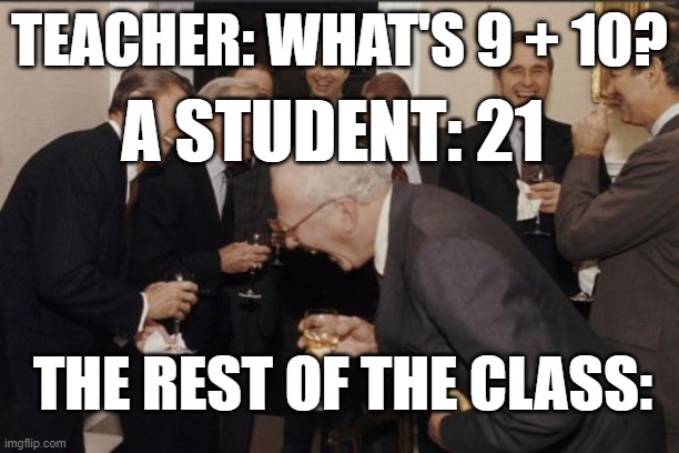 If you heard of the 9 + 10 meme, you'll understand it. | TEACHER: WHAT'S 9 + 10? A STUDENT: 21; THE REST OF THE CLASS: | image tagged in memes,laughing men in suits | made w/ Imgflip meme maker