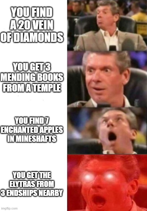 Too Overpowered | YOU FIND A 20 VEIN OF DIAMONDS; YOU GET 3 MENDING BOOKS FROM A TEMPLE; YOU FIND 7 ENCHANTED APPLES IN MINESHAFTS; YOU GET THE ELYTRAS FROM 3 ENDSHIPS NEARBY | image tagged in mr mcmahon reaction | made w/ Imgflip meme maker