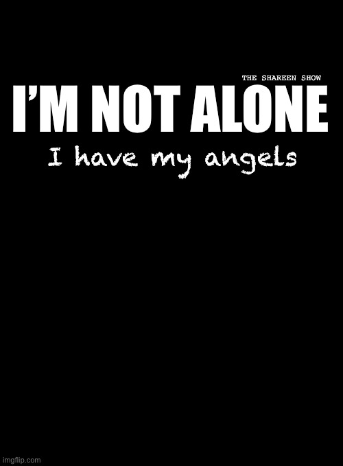 I’m not alone | THE SHAREEN SHOW; I’M NOT ALONE; I have my angels | image tagged in alonequotes,angelsquote,angels,inspirational quote,health | made w/ Imgflip meme maker