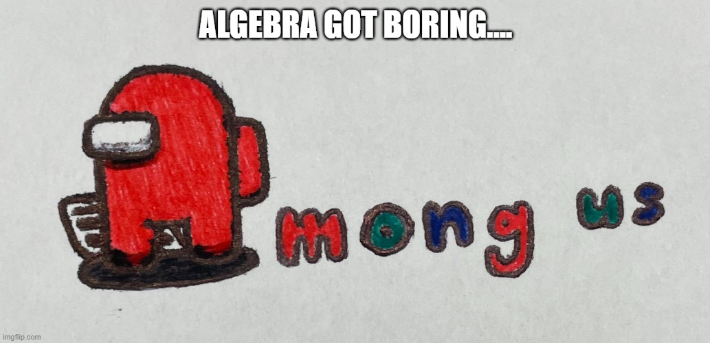 ALGEBRA GOT BORING.... | made w/ Imgflip meme maker