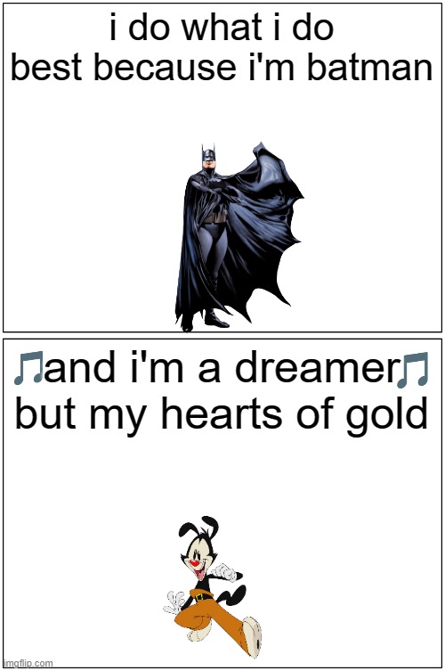 batman and yakko conversation | i do what i do best because i'm batman; and i'm a dreamer but my hearts of gold | image tagged in memes,blank comic panel 1x2,warner bros,animaniacs,batman,motley crue | made w/ Imgflip meme maker