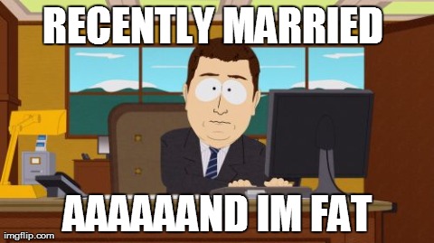 Aaaaand Its Gone | RECENTLY MARRIED  AAAAAAND IM FAT | image tagged in memes,aaaaand its gone,AdviceAnimals | made w/ Imgflip meme maker