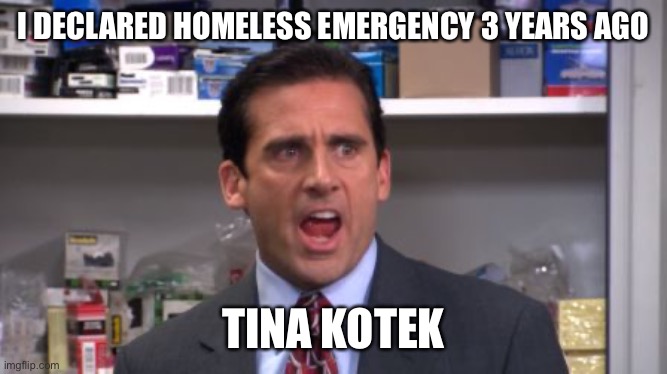 the office bankruptcy | I DECLARED HOMELESS EMERGENCY 3 YEARS AGO; TINA KOTEK | image tagged in the office bankruptcy | made w/ Imgflip meme maker