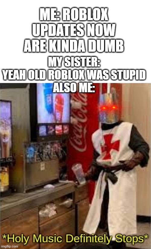 Untitled meme 1 | ME: ROBLOX UPDATES NOW ARE KINDA DUMB; MY SISTER: YEAH OLD ROBLOX WAS STUPID
ALSO ME: | image tagged in holy music definitely stops | made w/ Imgflip meme maker