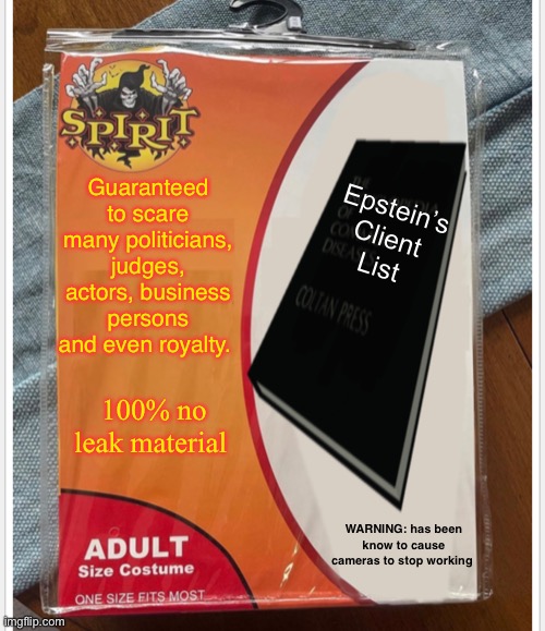Guaranteed to scare many politicians, judges, actors, business persons and even royalty. Epstein’s 
Client 
List; 100% no leak material; WARNING: has been know to cause cameras to stop working | image tagged in costume,politics lol,memes | made w/ Imgflip meme maker