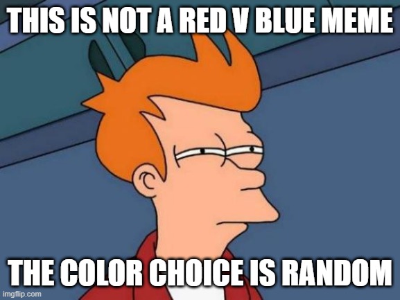 Futurama Fry Meme | THIS IS NOT A RED V BLUE MEME THE COLOR CHOICE IS RANDOM | image tagged in memes,futurama fry | made w/ Imgflip meme maker