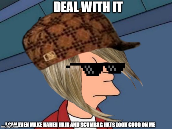 Everyone has at least one of these in their family, tell me I'm wrong | DEAL WITH IT; I CAN EVEN MAKE KAREN HAIR AND SCUMBAG HATS LOOK GOOD ON ME | image tagged in deal with it,scumbag hat,karen hair,karens,scumbag,where is my waffle iron's you-know-what | made w/ Imgflip meme maker