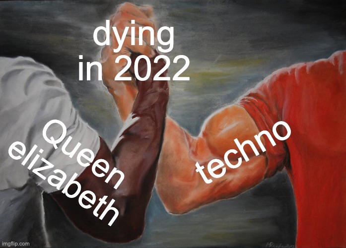 rip those 2 | dying in 2022; techno; Queen elizabeth | image tagged in memes,epic handshake | made w/ Imgflip meme maker