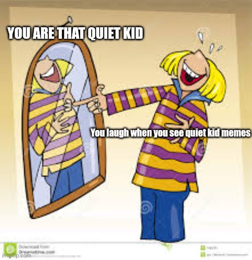 Don't deny it. | YOU ARE THAT QUIET KID; You laugh when you see quiet kid memes | image tagged in school | made w/ Imgflip meme maker