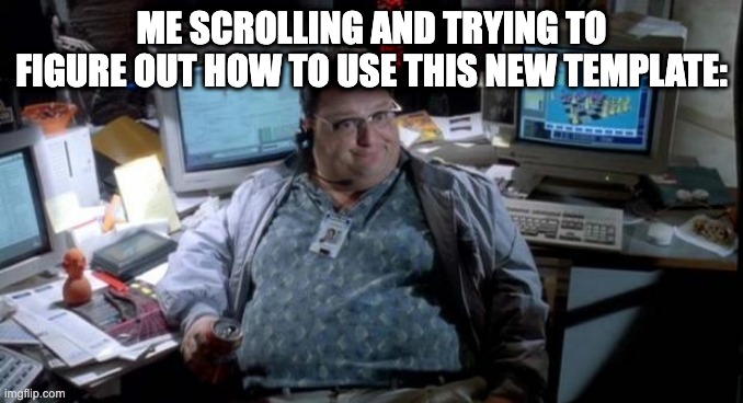 Is this how you use it? | ME SCROLLING AND TRYING TO FIGURE OUT HOW TO USE THIS NEW TEMPLATE: | image tagged in jurassic park,memes | made w/ Imgflip meme maker