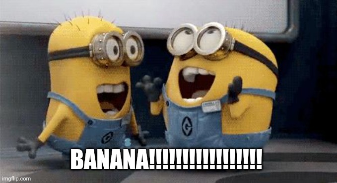 Excited Minions Meme | BANANA!!!!!!!!!!!!!!!!! | image tagged in memes,excited minions | made w/ Imgflip meme maker