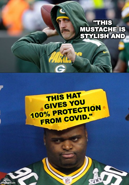 "THIS MUSTACHE IS STYLISH AND THIS HAT GIVES YOU 100% PROTECTION FROM COVID." | image tagged in aaron rogers,cheese head | made w/ Imgflip meme maker