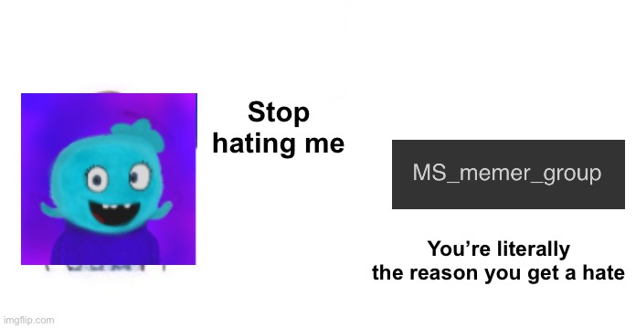 Thank you for changing my life | Stop hating me; You’re literally the reason you get a hate | image tagged in thank you for changing my life | made w/ Imgflip meme maker