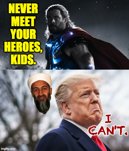 Terrorists admire terrorists. | NEVER MEET YOUR HEROES, KIDS. I CAN'T. | image tagged in memes,trump terrorist | made w/ Imgflip meme maker