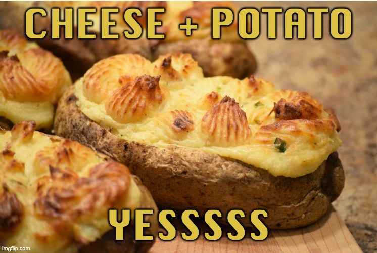 It's comfort food season. | CHEESE + POTATO; YESSSSS | image tagged in potato,food,cheese,comfort food,yum | made w/ Imgflip meme maker
