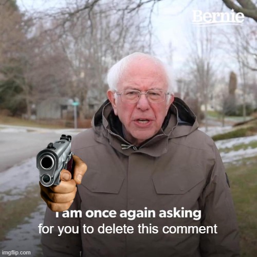 for you to delete this comment | image tagged in memes,bernie i am once again asking for your support | made w/ Imgflip meme maker