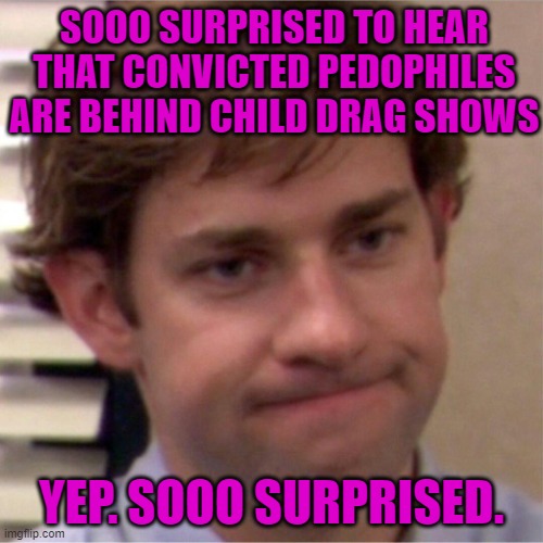 We know they truth, they know we know ... | SOOO SURPRISED TO HEAR THAT CONVICTED PEDOPHILES ARE BEHIND CHILD DRAG SHOWS; YEP. SOOO SURPRISED. | image tagged in not surprised face,child abuse,drag,pedophilia | made w/ Imgflip meme maker