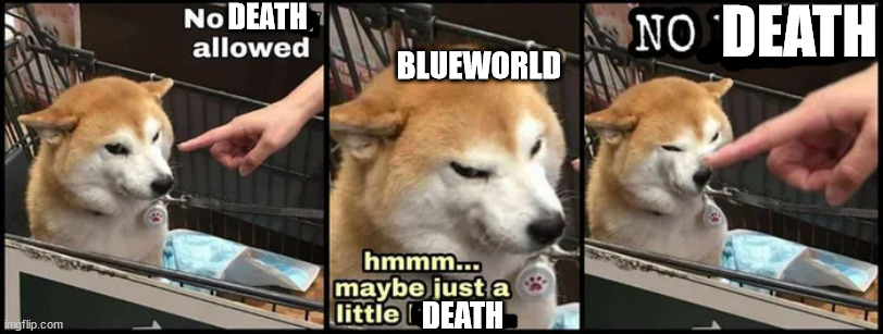 A | DEATH; DEATH; BLUEWORLD; DEATH | image tagged in just a little horny | made w/ Imgflip meme maker