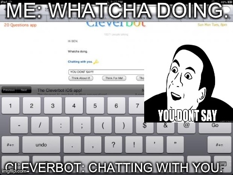 ME: WHATCHA DOING. CLEVERBOT: CHATTING WITH YOU. | image tagged in funny | made w/ Imgflip meme maker