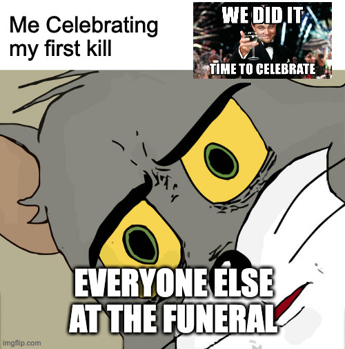 Unsettled Tom Meme | Me Celebrating my first kill; EVERYONE ELSE AT THE FUNERAL | image tagged in memes,unsettled tom | made w/ Imgflip meme maker