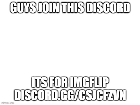 JOIN LETS MAKE IT THE BIGGEST SERVER EVERRR YEAAA | GUYS JOIN THIS DISCORD; ITS FOR IMGFLIP
DISCORD.GG/CSJCFZVN | image tagged in discord,server,challenge,lets beat reddit | made w/ Imgflip meme maker