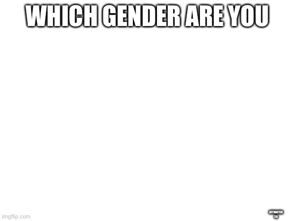 we do a tiny bit of tomfoolery | WHICH GENDER ARE YOU; ATTRACTED TO | image tagged in blank white template | made w/ Imgflip meme maker