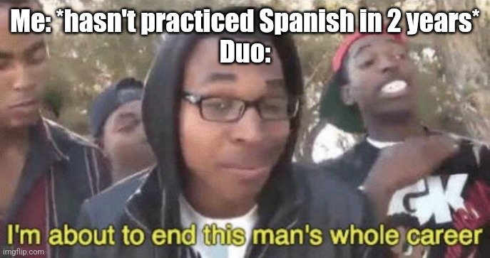 I’m about to end this man’s whole career | Me: *hasn't practiced Spanish in 2 years*
Duo: | image tagged in i m about to end this man s whole career,duolingo | made w/ Imgflip meme maker