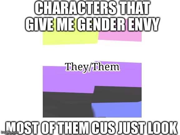 ARGHHHH WHY GENDER | CHARACTERS THAT GIVE ME GENDER ENVY; MOST OF THEM CUS JUST LOOK | made w/ Imgflip meme maker