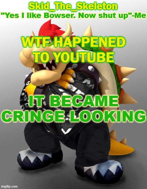 WTAF | WTF HAPPENED TO YOUTUBE; IT BECAME CRINGE LOOKING | image tagged in skid/toof's drip bowser temp | made w/ Imgflip meme maker
