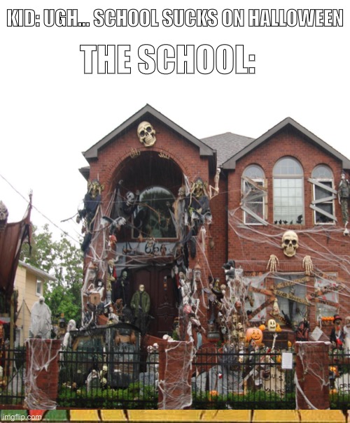 ᕕ( ᐛ )ᕗ | KID: UGH… SCHOOL SUCKS ON HALLOWEEN; THE SCHOOL: | image tagged in memes,spooky month | made w/ Imgflip meme maker