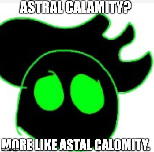 Astral Calomity | ASTRAL CALAMITY? MORE LIKE ASTAL CALOMITY. | image tagged in lol | made w/ Imgflip meme maker