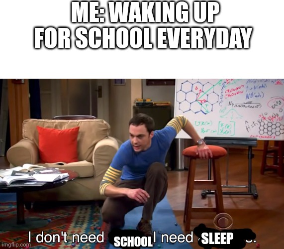 I need sleep | ME: WAKING UP FOR SCHOOL EVERYDAY; SCHOOL; SLEEP | image tagged in i don't need sleep i need answers,funny memes,memes,relatable,dank memes,school | made w/ Imgflip meme maker