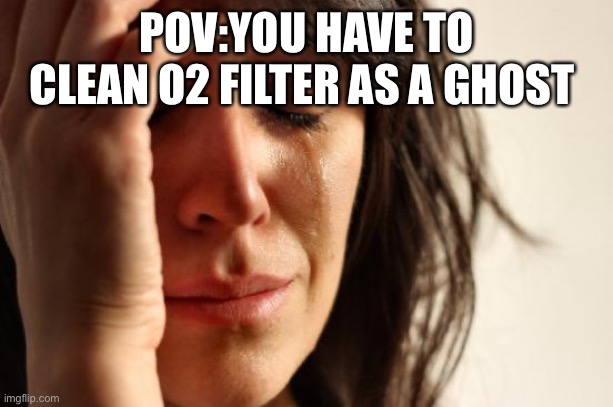 First World Problems Meme | POV:YOU HAVE TO CLEAN O2 FILTER AS A GHOST | image tagged in memes,first world problems | made w/ Imgflip meme maker