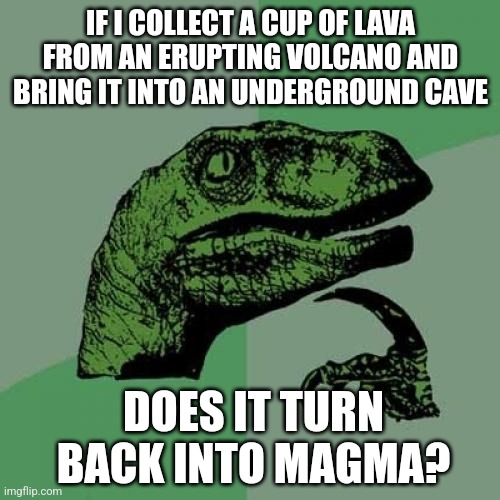 Philosoraptor | IF I COLLECT A CUP OF LAVA FROM AN ERUPTING VOLCANO AND BRING IT INTO AN UNDERGROUND CAVE; DOES IT TURN BACK INTO MAGMA? | image tagged in memes,philosoraptor | made w/ Imgflip meme maker