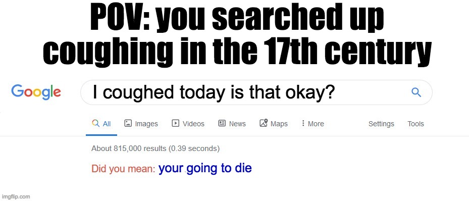 Did you mean? | I coughed today is that okay? your going to die POV: you searched up coughing in the 17th century | image tagged in did you mean | made w/ Imgflip meme maker