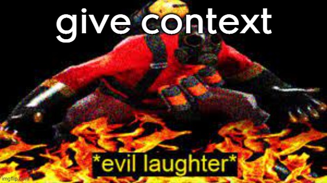 . | give context | image tagged in evil laughter | made w/ Imgflip meme maker