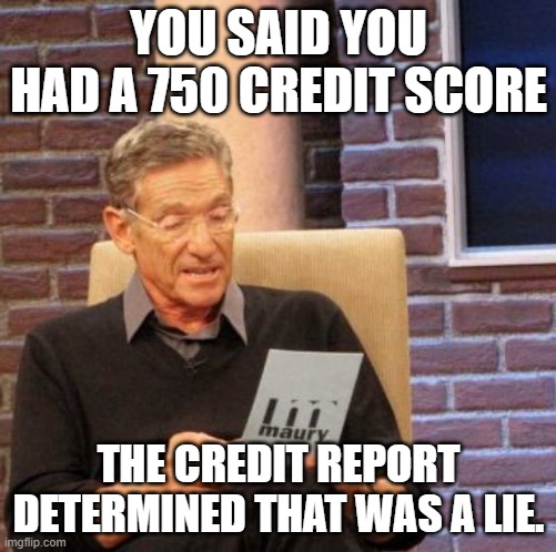 Credit report lie | YOU SAID YOU HAD A 750 CREDIT SCORE; THE CREDIT REPORT DETERMINED THAT WAS A LIE. | image tagged in memes,maury lie detector | made w/ Imgflip meme maker