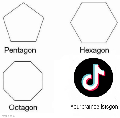 [Deleted] | Yourbraincellsisgon | image tagged in memes,pentagon hexagon octagon,tiktok sucks | made w/ Imgflip meme maker