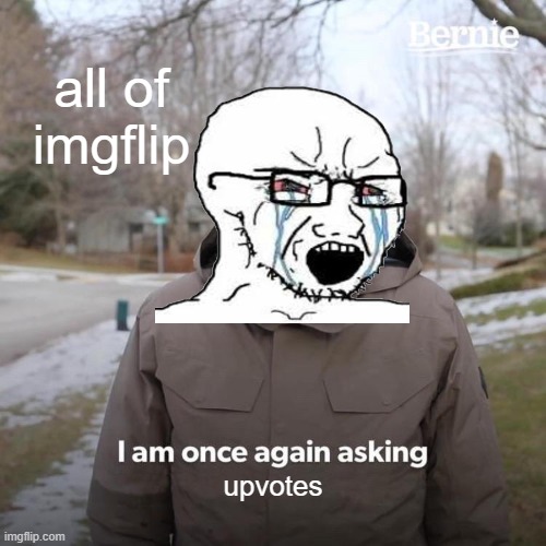 anti upvote beggar meme, please just stop begging for upvotes | all of imgflip; upvotes | image tagged in memes,bernie i am once again asking for your support | made w/ Imgflip meme maker