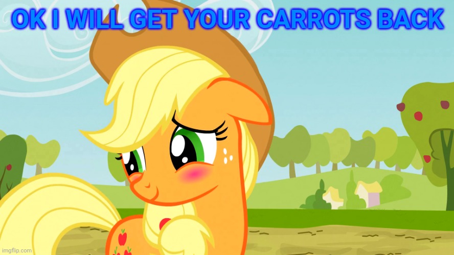 Blushed Applejack (MLP) | OK I WILL GET YOUR CARROTS BACK | image tagged in blushed applejack mlp | made w/ Imgflip meme maker