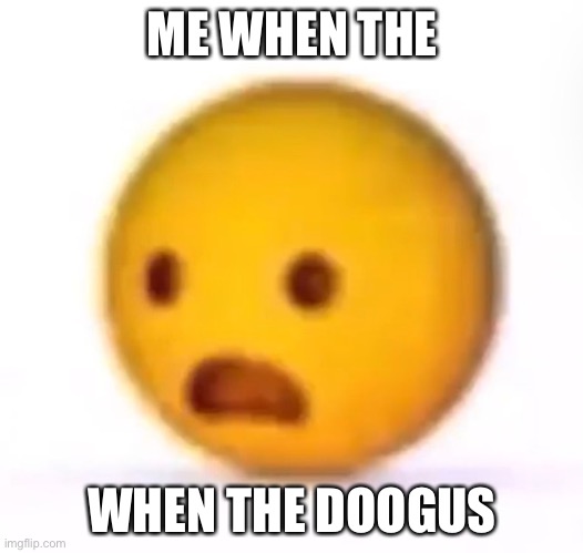 When the doogus | ME WHEN THE; WHEN THE DOOGUS | image tagged in doogus,when the | made w/ Imgflip meme maker