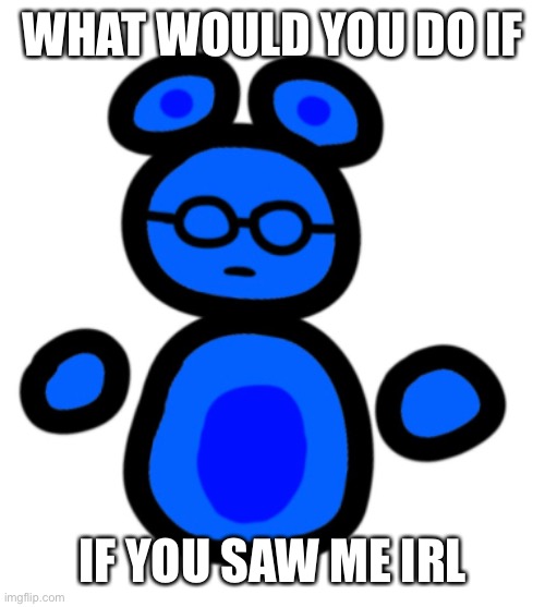 :) | WHAT WOULD YOU DO IF; IF YOU SAW ME IRL | image tagged in jimmy with hands | made w/ Imgflip meme maker