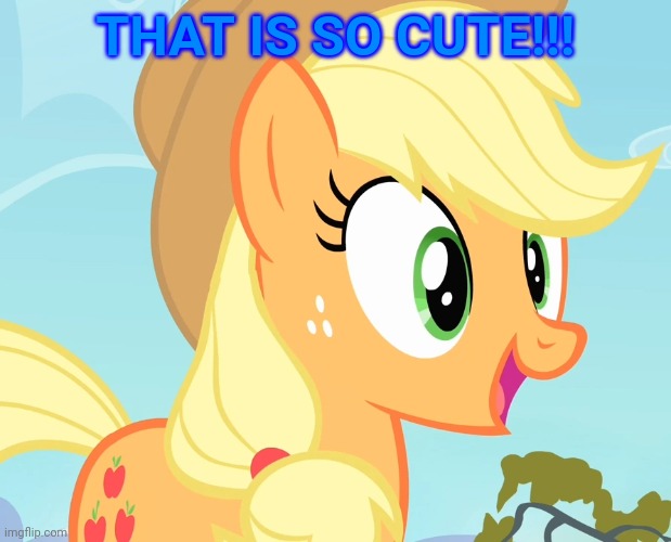 applejack's happy face | THAT IS SO CUTE!!! | image tagged in applejack's happy face | made w/ Imgflip meme maker